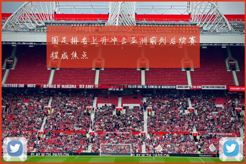 国足排名上升冲击亚洲前列后续赛程成焦点