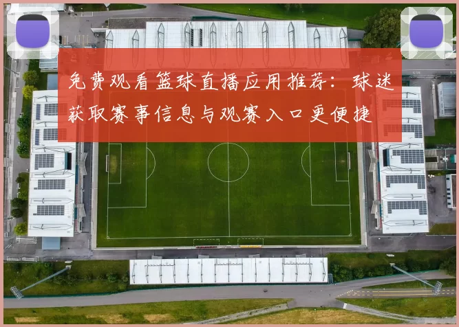 免费观看篮球直播应用推荐：球迷获取赛事信息与观赛入口更便捷