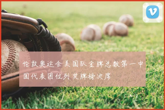 伦敦奥运会美国队金牌总数第一中国代表团位列奖牌榜次席