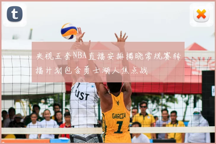 央视五套NBA直播安排揭晓常规赛转播计划包含勇士湖人焦点战