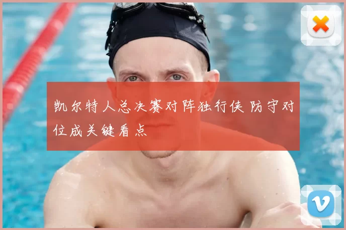 凯尔特人总决赛对阵独行侠 防守对位成关键看点