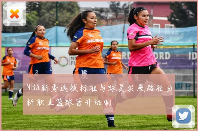 NBA新秀选拔标准与球员发展路径分析职业篮球晋升机制