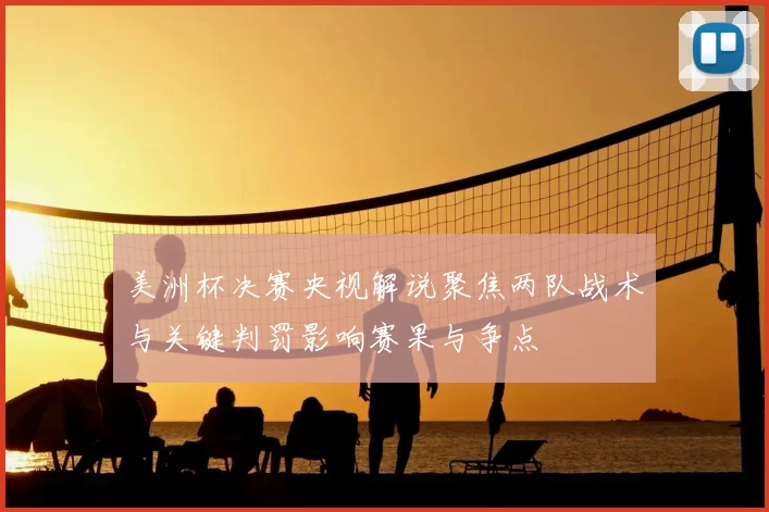 美洲杯决赛央视解说聚焦两队战术与关键判罚影响赛果与争点