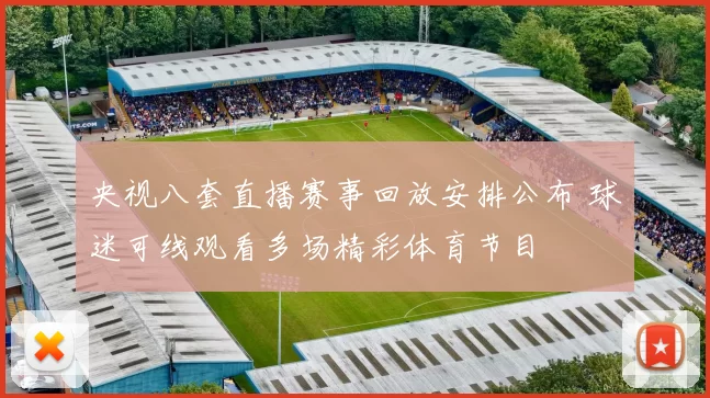 央视八套直播赛事回放安排公布 球迷可线观看多场精彩体育节目