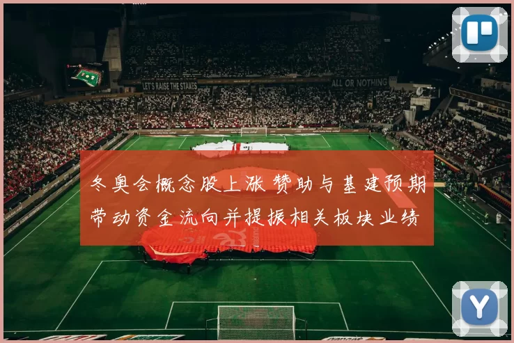 冬奥会概念股上涨 赞助与基建预期带动资金流向并提振相关板块业绩预期