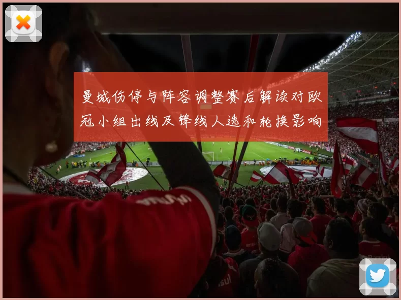 曼城伤停与阵容调整赛后解读对欧冠小组出线及锋线人选和轮换影响