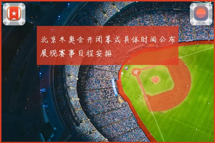 北京冬奥会开闭幕式具体时间公布展现赛事日程安排