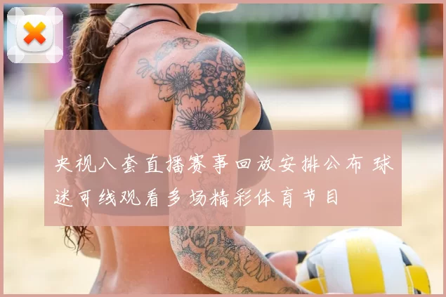 央视八套直播赛事回放安排公布 球迷可线观看多场精彩体育节目