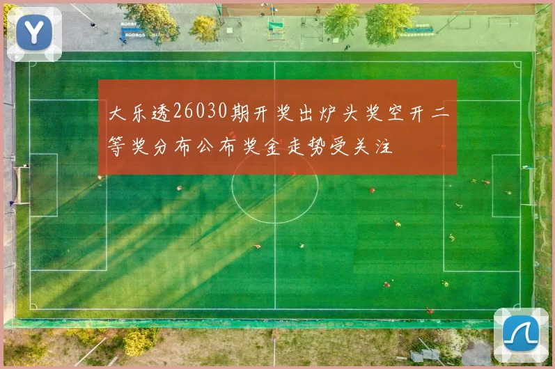 大乐透26030期开奖出炉头奖空开二等奖分布公布奖金走势受关注