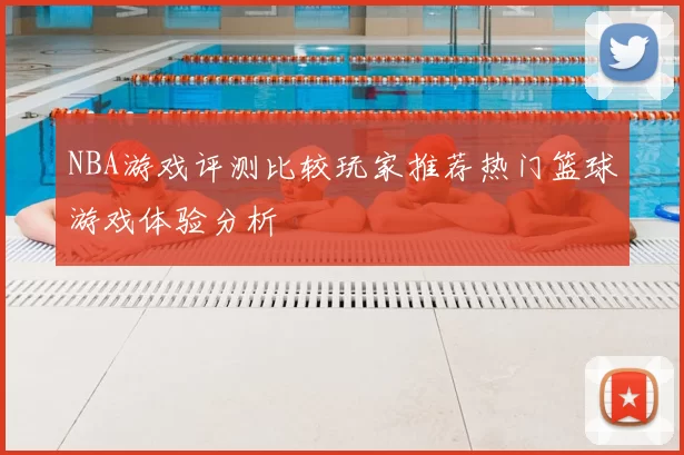NBA游戏评测比较玩家推荐热门篮球游戏体验分析
