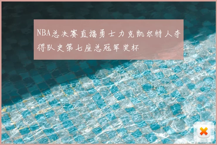 NBA总决赛直播勇士力克凯尔特人夺得队史第七座总冠军奖杯
