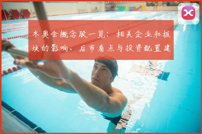 冬奥会概念股一览：相关企业和板块的影响、后市看点与投资配置建议