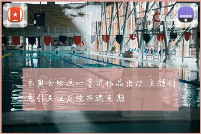 冬奥会绘画一等奖作品出炉 主题创意引关注后续评选可期