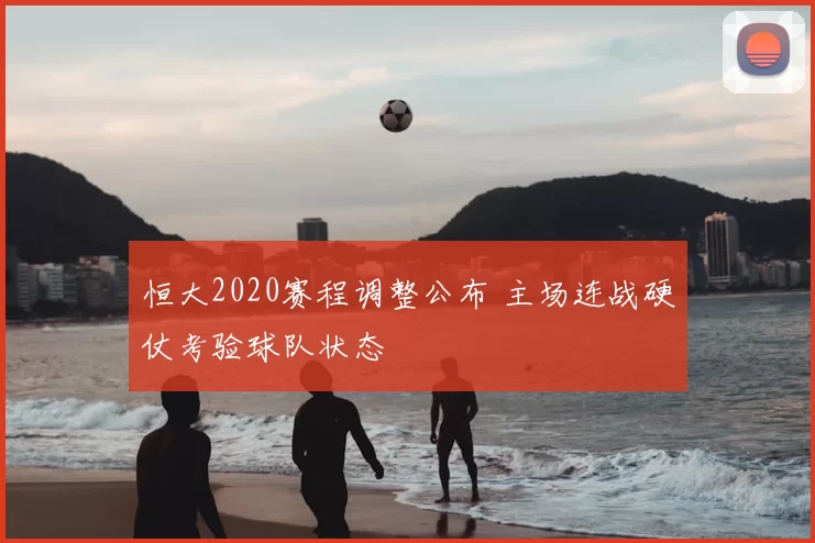 恒大2020赛程调整公布 主场连战硬仗考验球队状态