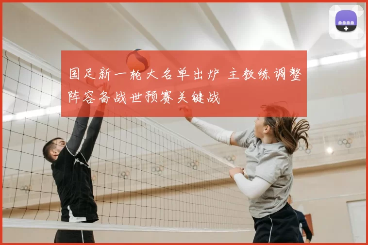 国足新一轮大名单出炉 主教练调整阵容备战世预赛关键战