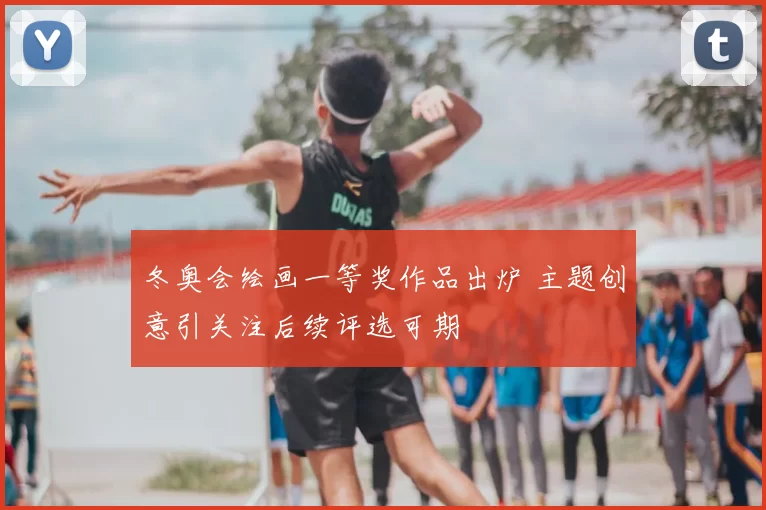 冬奥会绘画一等奖作品出炉 主题创意引关注后续评选可期