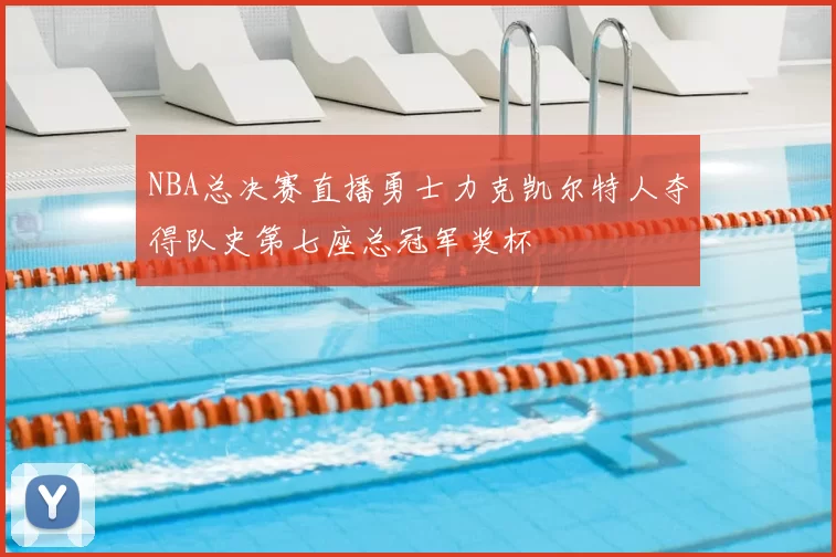 NBA总决赛直播勇士力克凯尔特人夺得队史第七座总冠军奖杯