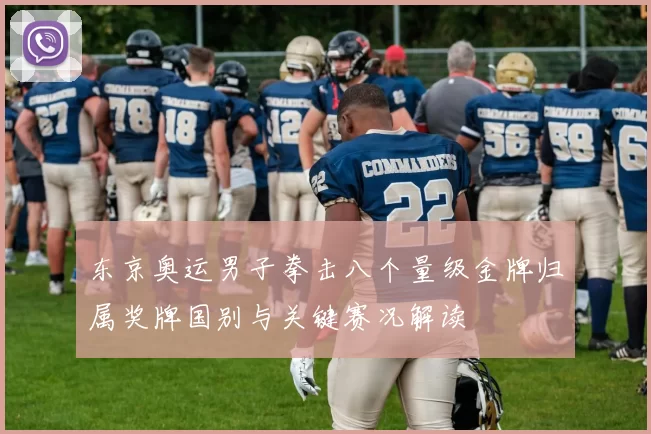 东京奥运男子拳击八个量级金牌归属奖牌国别与关键赛况解读