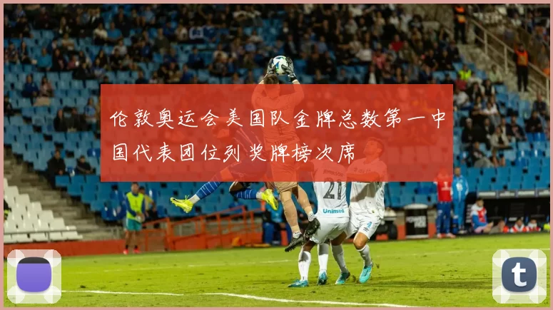 伦敦奥运会美国队金牌总数第一中国代表团位列奖牌榜次席