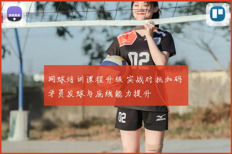 网球培训课程升级 实战对抗加码 学员发球与底线能力提升