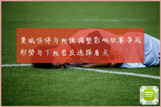 曼城伤停与轮换调整影响联赛争冠形势与下轮首发选择看点