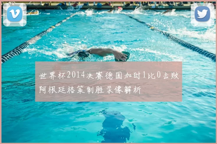 世界杯2014决赛德国加时1比0击败阿根廷格策制胜录像解析