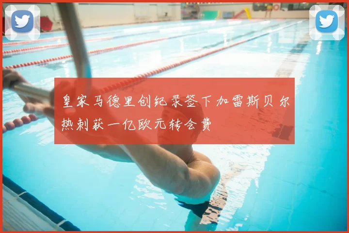 皇家马德里创纪录签下加雷斯贝尔热刺获一亿欧元转会费