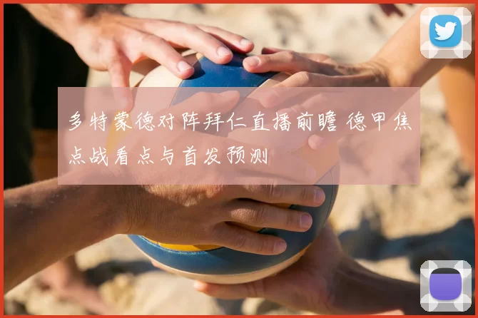 多特蒙德对阵拜仁直播前瞻 德甲焦点战看点与首发预测