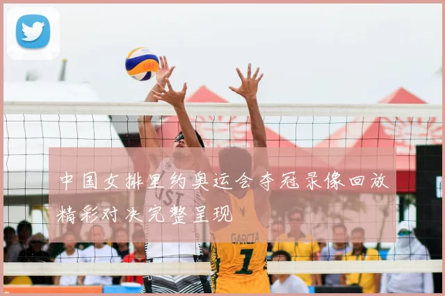 中国女排里约奥运会夺冠录像回放精彩对决完整呈现