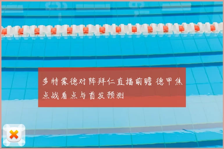 多特蒙德对阵拜仁直播前瞻 德甲焦点战看点与首发预测