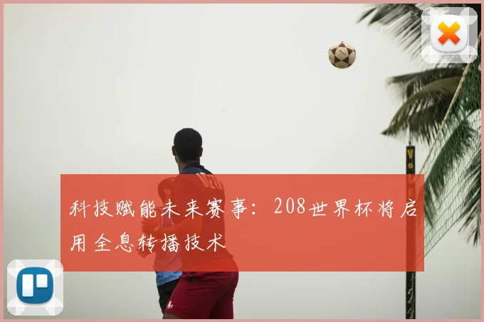 科技赋能未来赛事：208世界杯将启用全息转播技术
