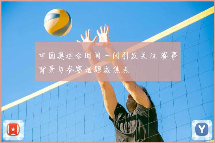 中国奥运会时间一问引发关注 赛事背景与参赛话题成焦点