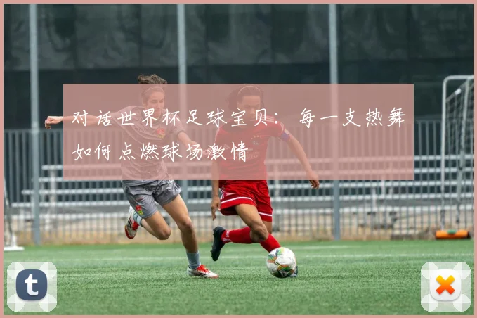 对话世界杯足球宝贝:每一支热舞如何点燃球场激情