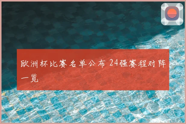 欧洲杯比赛名单公布 24强赛程对阵一览