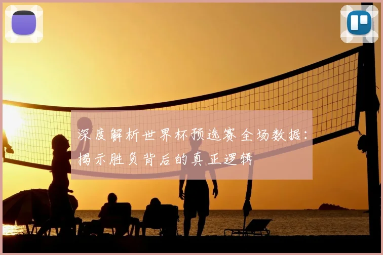 深度解析世界杯预选赛全场数据:揭示胜负背后的真正逻辑