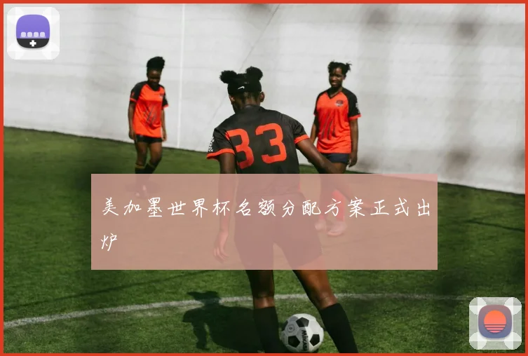 美加墨世界杯名额分配方案正式出炉