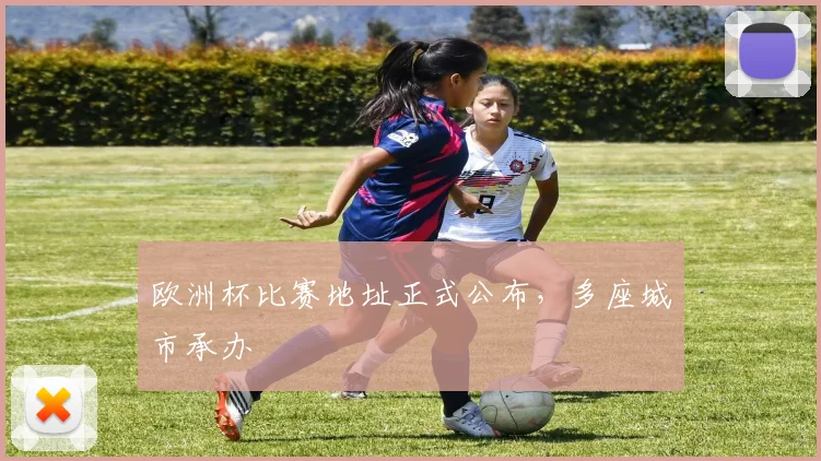 欧洲杯比赛地址正式公布,多座城市承办