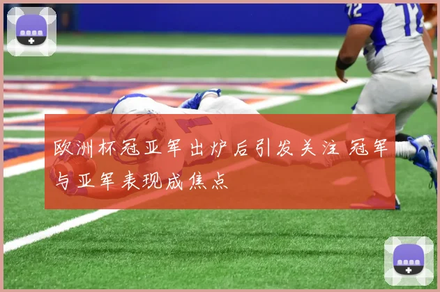 欧洲杯冠亚军出炉后引发关注 冠军与亚军表现成焦点