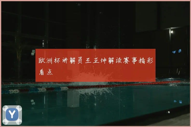 欧洲杯讲解员王正坤解读赛事精彩看点